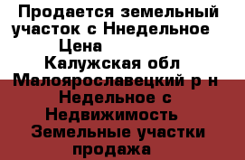 Продается земельный участок с.Ннедельное › Цена ­ 530 000 - Калужская обл., Малоярославецкий р-н, Недельное с. Недвижимость » Земельные участки продажа   